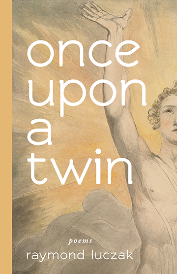 Book cover featuring artwork by William Blake. On right side of cover is half of a partially-nude, muscular, white-presenting angel with curly golden hair. He is looking up to the heavens with one arm stretched upwards, palm open. In the background is a grey cloud and an ochre-hued burst of light. White text overlaying the image reads: once upon a twin, poems, raymond luczak
